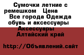 Сумочки летние с ремешком › Цена ­ 4 000 - Все города Одежда, обувь и аксессуары » Аксессуары   . Алтайский край